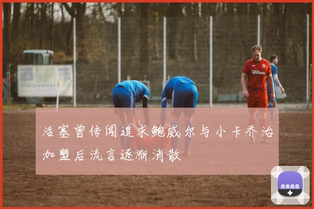 活塞曾传闻追求鲍威尔与小卡乔治加盟后流言逐渐消散