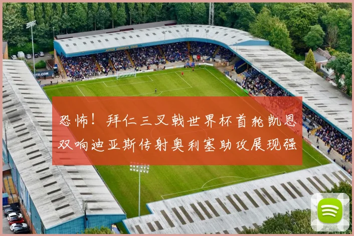 恐怖！拜仁三叉戟世界杯首轮凯恩双响迪亚斯传射奥利塞助攻展现强大实力