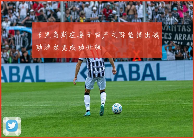 卡里乌斯在妻子临产之际坚持出战助沙尔克成功升级