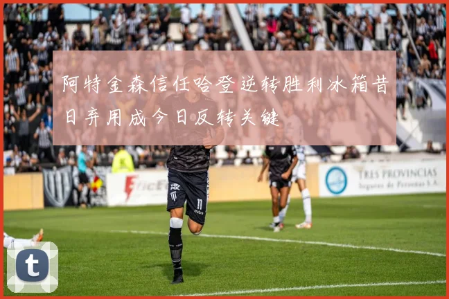 阿特金森信任哈登逆转胜利冰箱昔日弃用成今日反转关键