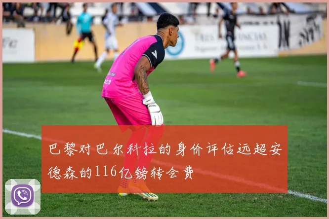 巴黎对巴尔科拉的身价评估远超安德森的116亿镑转会费