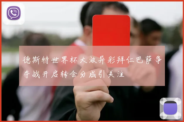 德斯特世界杯大放异彩拜仁巴萨争夺战开启转会分成引关注
