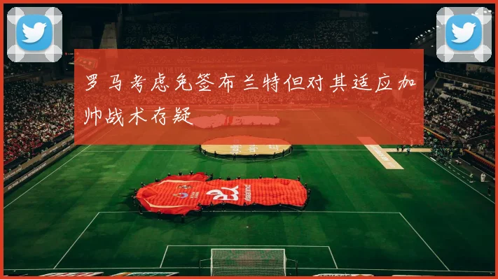 罗马考虑免签布兰特但对其适应加帅战术存疑