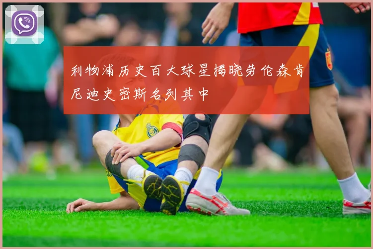 利物浦历史百大球星揭晓劳伦森肯尼迪史密斯名列其中