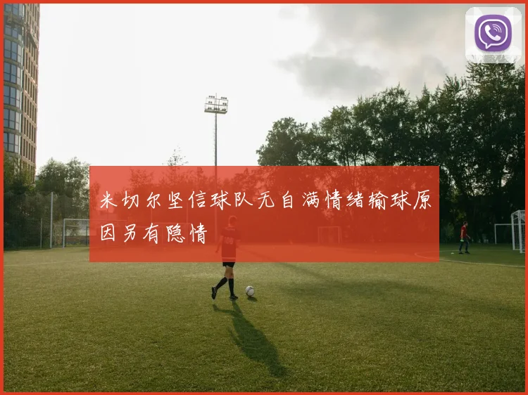 米切尔坚信球队无自满情绪输球原因另有隐情